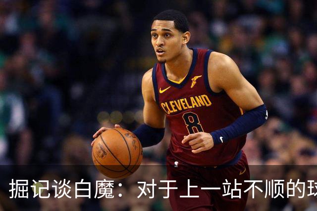 掘记谈白魔：对于上一站不顺的球员来说 掘金是重塑名声的好地方