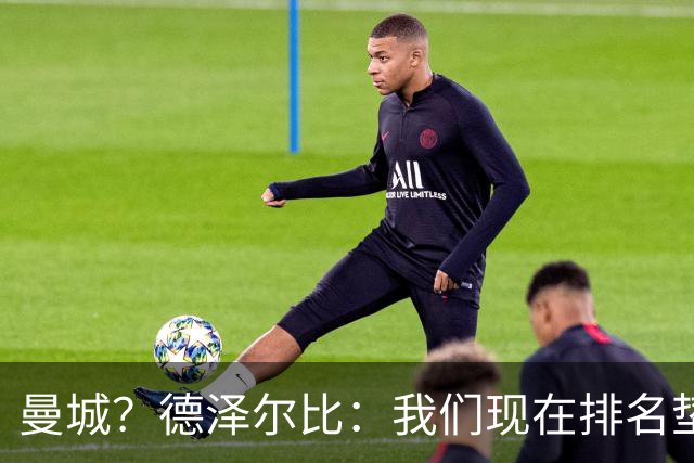 曼城？德泽尔比：我们现在排名垫底，我没闲心去操心其他球队