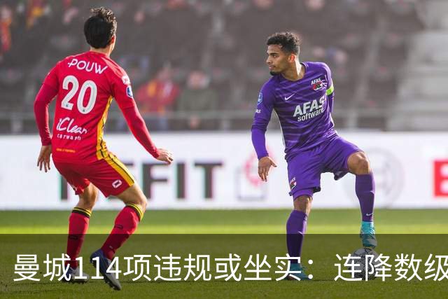 曼城114项违规或坐实：连降数级方能彰显公平，扣分恐难服众