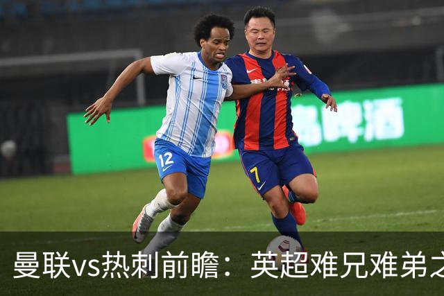 曼联vs热刺前瞻：英超难兄难弟之战，谁也输不起，红魔主场要拔刺