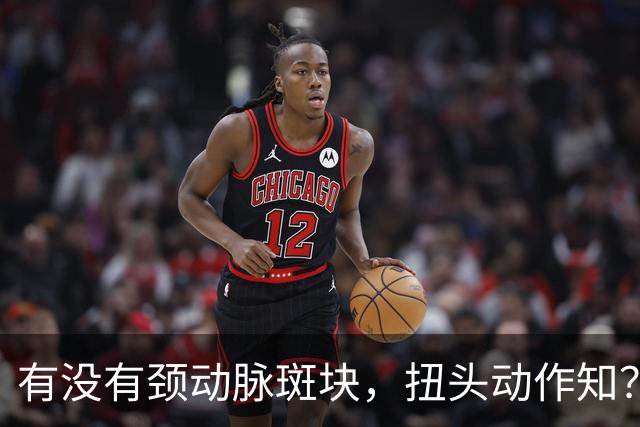 有没有颈动脉斑块，扭头动作知？有颈动脉斑块人，扭头会有6异常
