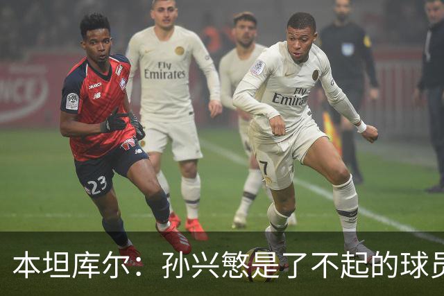 本坦库尔：孙兴慜是了不起的球员；访韩时球迷总是为我们加油