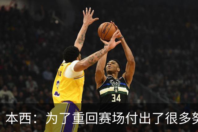 本西：为了重回赛场付出了很多努力 需要时间来找回状态