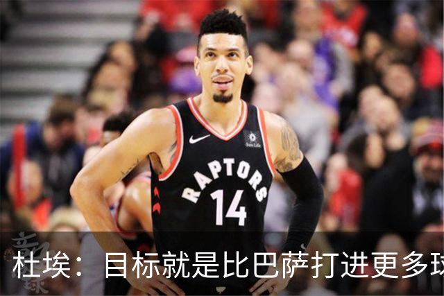 杜埃：目标就是比巴萨打进更多球，我们比赛中始终保持专注