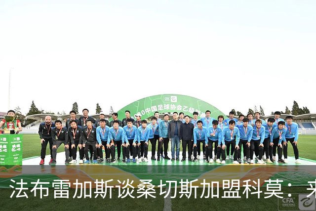 法布雷加斯谈桑切斯加盟科莫：来自重要球队，我们一开始没预料到