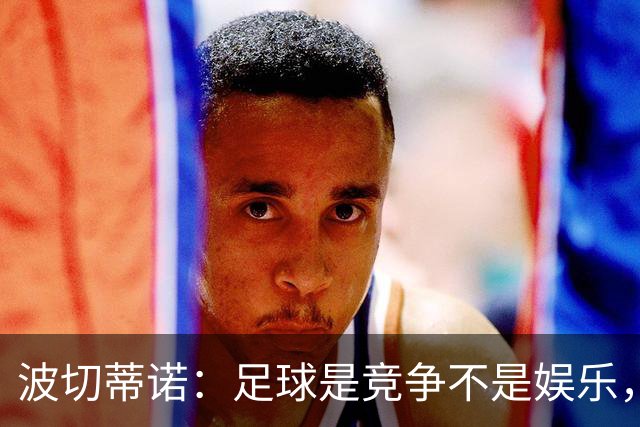 波切蒂诺：足球是竞争不是娱乐，MLS没有降级球员可能会习惯输球