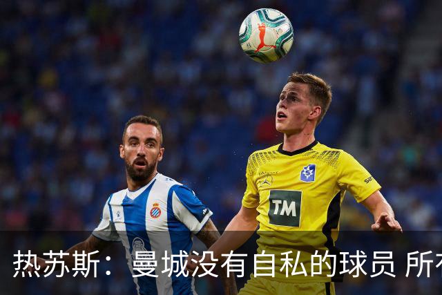 热苏斯：曼城没有自私的球员 所有人都想帮助球队