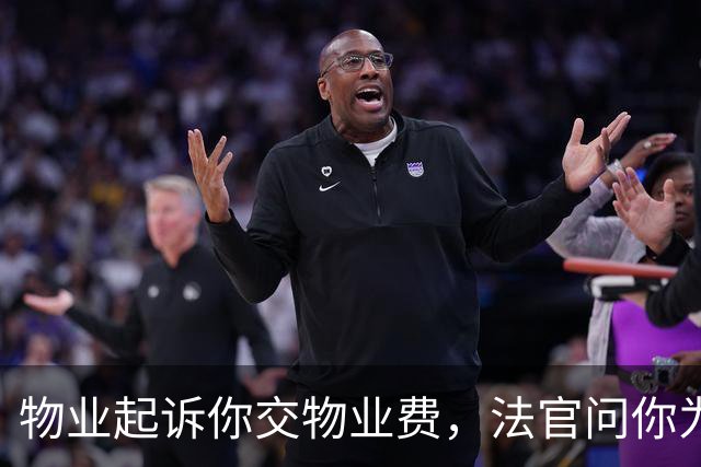 物业起诉你交物业费，法官问你为啥不交？就说这三句，底气要足！