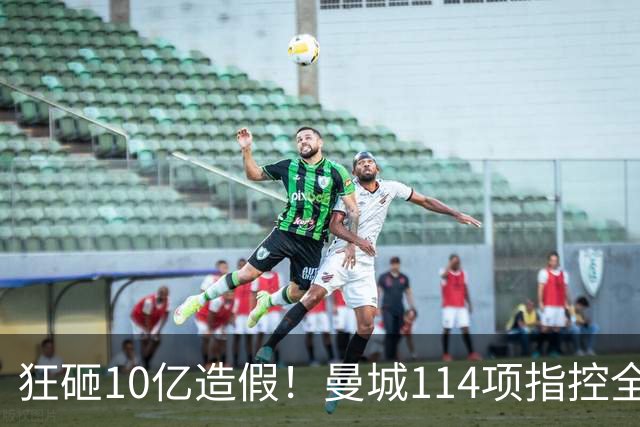 狂砸10亿造假！曼城114项指控全成立，恐被逐出英超，15年7冠全毁了？