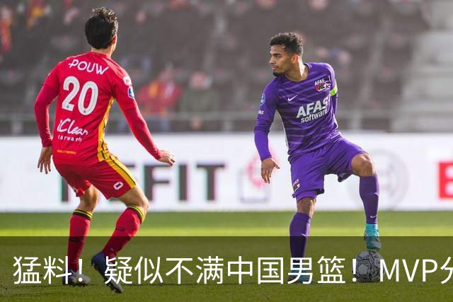 猛料！疑似不满中国男篮！MVP分卫落选亚运会