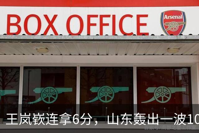 王岚嵚连拿6分，山东轰出一波10-0追平并打停广东