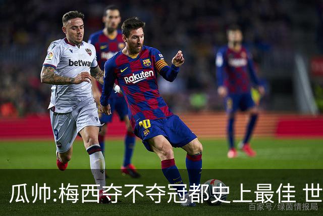 瓜帅:梅西夺不夺冠都史上最佳 世界杯是锦上添花