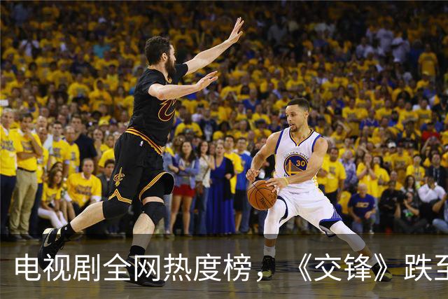 电视剧全网热度榜，《交锋》跌至第二，第一热度高达78.41