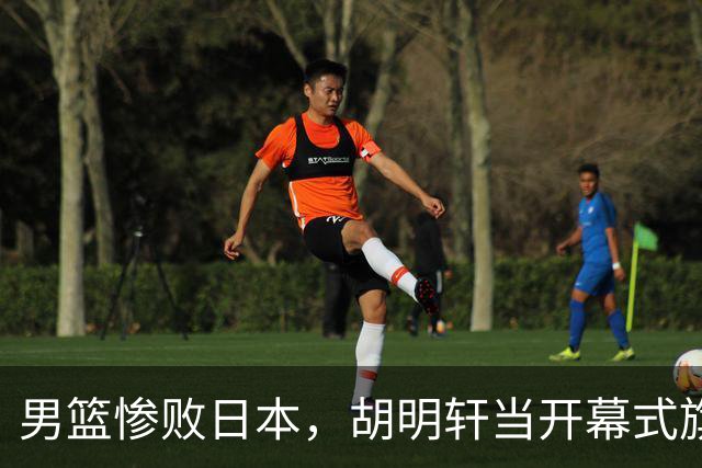 男篮惨败日本，胡明轩当开幕式旗手引质疑，创中国体育史尴尬纪录