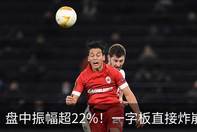盘中振幅超22%！一字板直接炸崩，打板追高资金单日惨遭深度闷杀