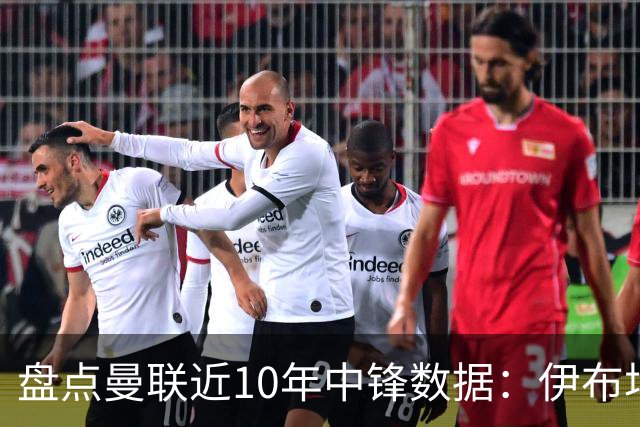 盘点曼联近10年中锋数据：伊布场均0.55球最高效C罗第2 韦霍斯特垫底
