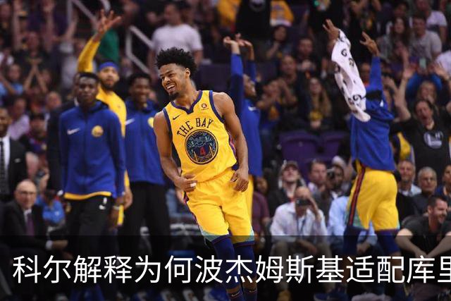 科尔解释为何波杰姆斯基适配库里：他能解锁库里更多能力
