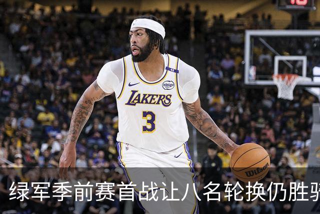 绿军季前赛首战让八名轮换仍胜骑士，靠球权控制与篮板拼抢赢球