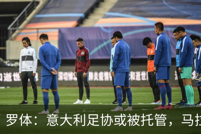罗体：意大利足协或被托管，马拉戈可能任托管人