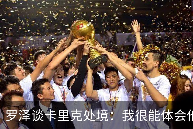 罗泽谈卡里克处境：我很能体会他的感受，教练也只是普通人