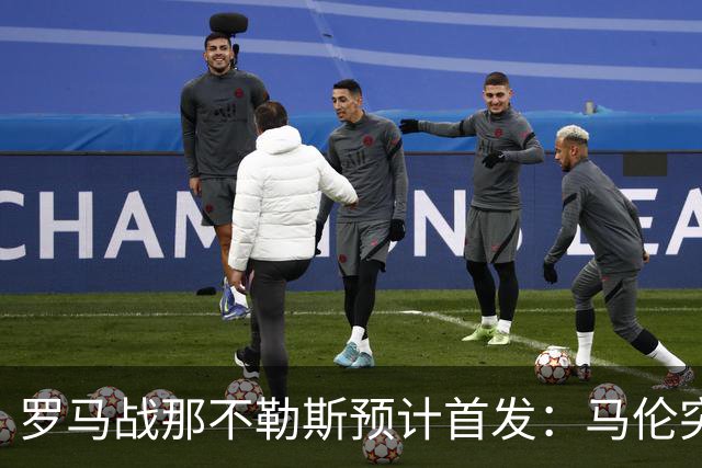 罗马战那不勒斯预计首发：马伦突前，苏莱出战