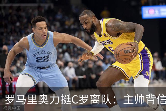 罗马里奥力挺C罗离队：主帅背信弃义，换做是我也会走人