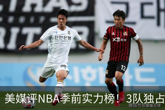 美媒评NBA季前实力榜！3队独占第一档，火箭第5费城五巨头仅第10