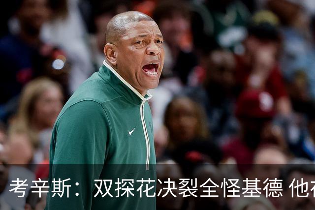 考辛斯：双探花决裂全怪基德 他在总决赛玩踩一捧一的心理战