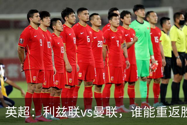 英超：利兹联vs曼联，谁能重返胜轨？