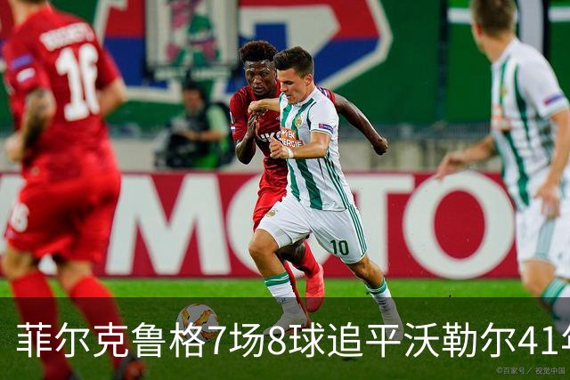 菲尔克鲁格7场8球追平沃勒尔41年纪录
