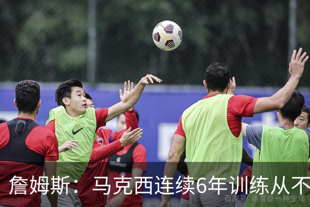 詹姆斯：马克西连续6年训练从不迟到，他会成为伟大的球员