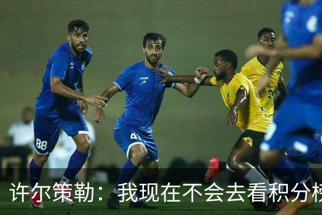 许尔策勒：我现在不会去看积分榜，我们能控制的只有球队表现
