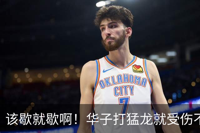 该歇就歇啊！华子打猛龙就受伤不下场 背靠背又和骑士打了41分钟