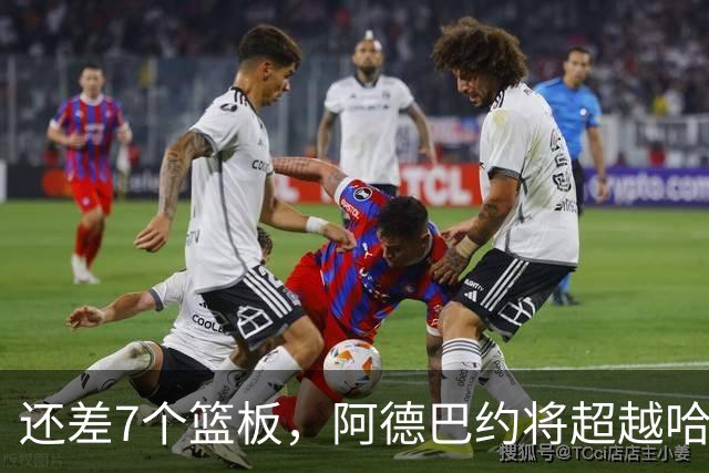 还差7个篮板，阿德巴约将超越哈斯勒姆的队史纪录