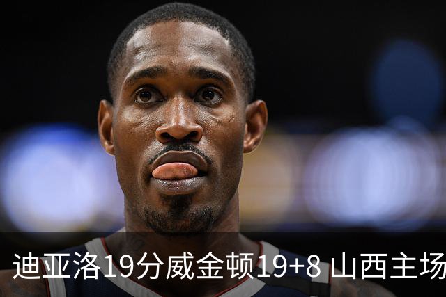迪亚洛19分威金顿19+8 山西主场擒江苏3连胜