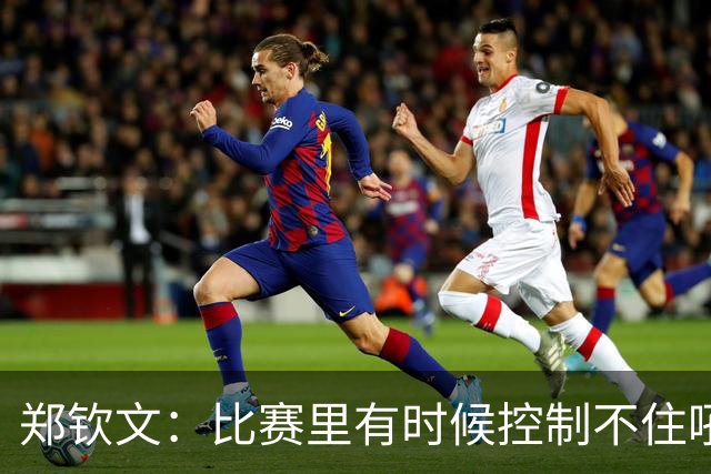 郑钦文：比赛里有时候控制不住吼了几嗓子，非常不好意思
