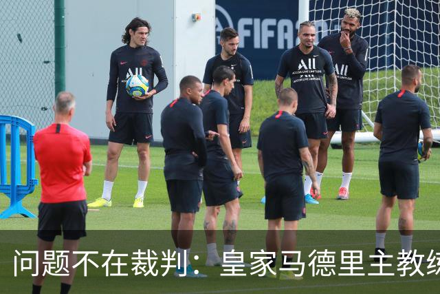 问题不在裁判：皇家马德里主教练拆穿穆里尼奥借口