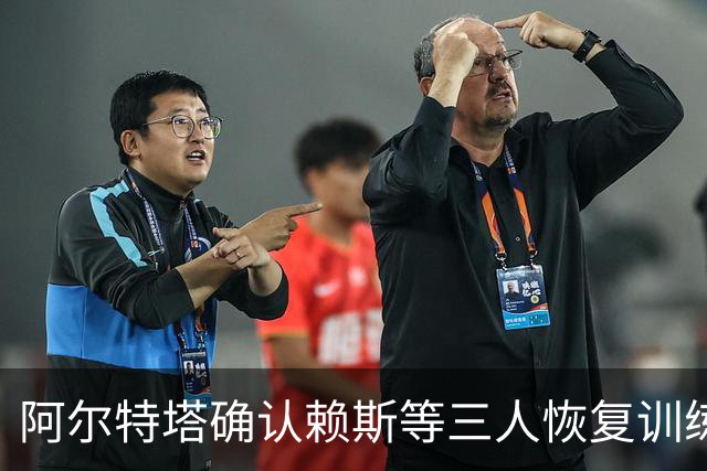 阿尔特塔确认赖斯等三人恢复训练，萨卡仍缺阵