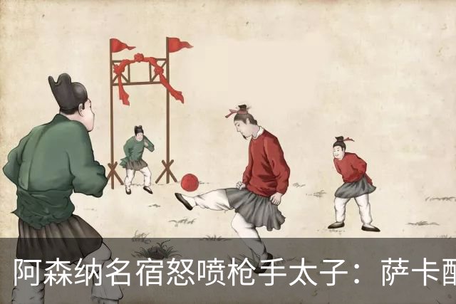 阿森纳名宿怒喷枪手太子：萨卡配不上30万英镑顶薪，根本不敢对抗