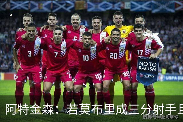 阿特金森：若莫布里成三分射手且防守出色 将是骑士的下一次飞跃
