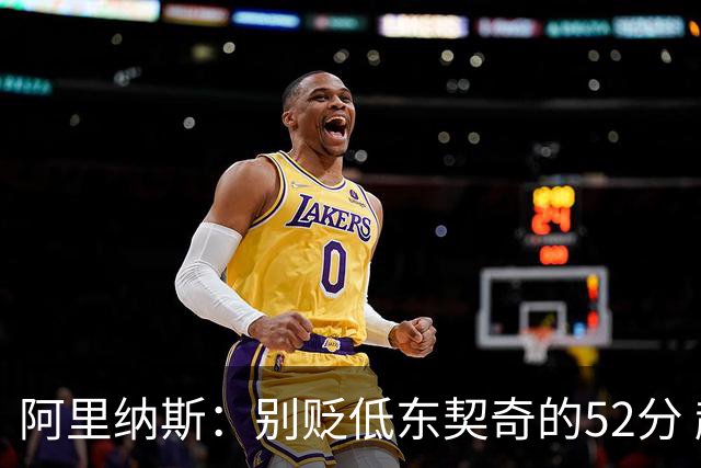 阿里纳斯：别贬低东契奇的52分 超高得分通常就出现在弱队身上