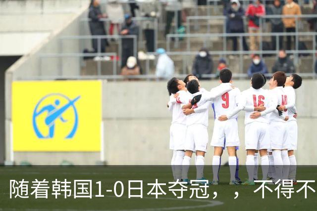 随着韩国1-0日本夺冠，，不得不承认5个事实，，日本还没国足给的压力大