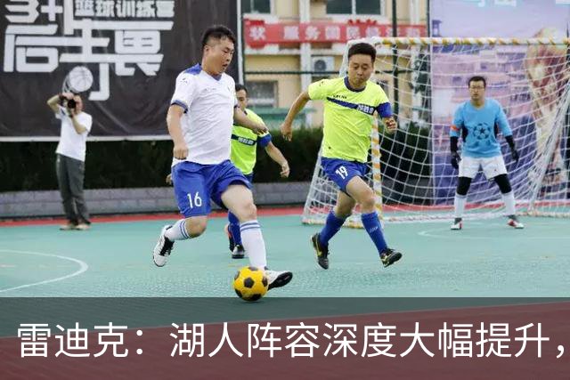 雷迪克：湖人阵容深度大幅提升，我们得到了各种各样的球员