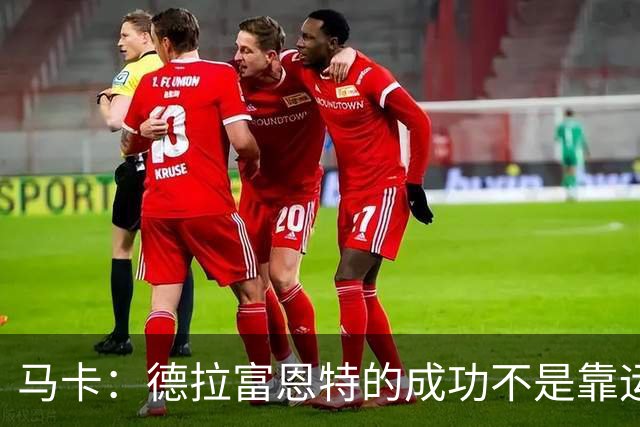 马卡：德拉富恩特的成功不是靠运气，他的关键决策正确率很高