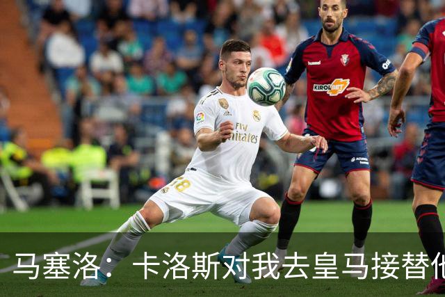 马塞洛：卡洛斯对我去皇马接替他欣然接受，还主动邀我过圣诞节