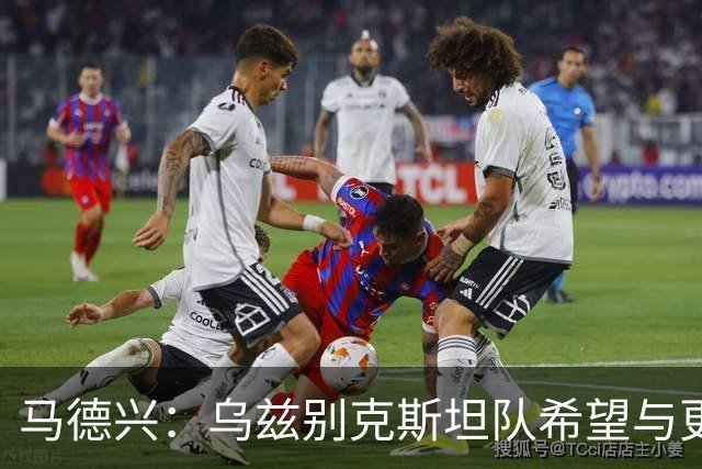 马德兴：乌兹别克斯坦队希望与更高水平队伍热身，婉拒中方邀请