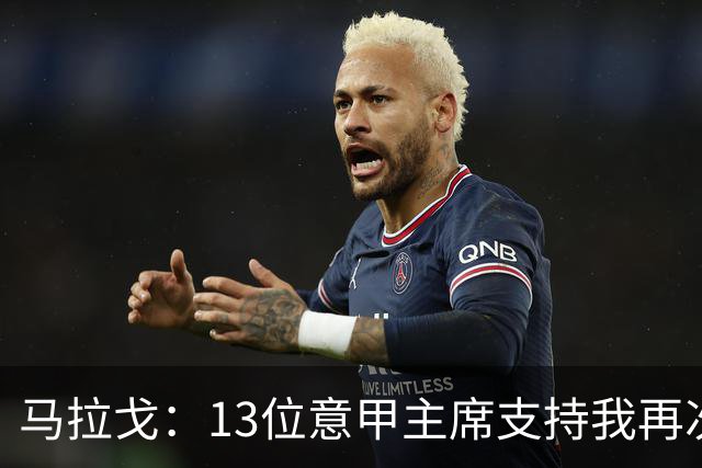 马拉戈：13位意甲主席支持我再次竞选，我一开始就希望曼奇尼回归