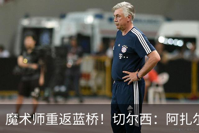 魔术师重返蓝桥！切尔西：阿扎尔将参加明年3月蓝军vs热刺元老赛