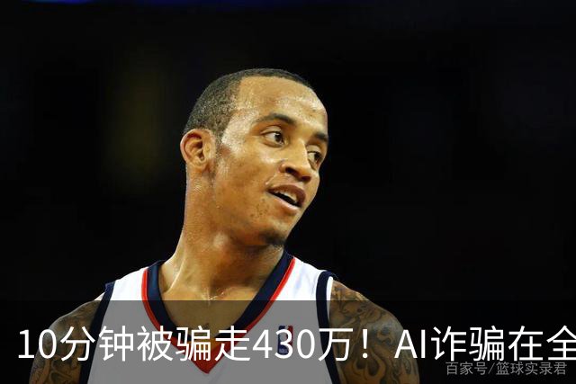 10分钟被骗走430万！AI诈骗在全国频发，这3种“套路”千万要警惕