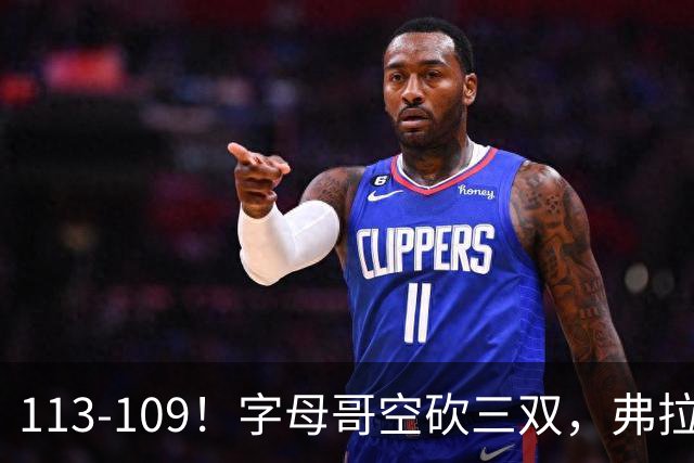 113-109！字母哥空砍三双，弗拉格29分11助，独行侠送热火4连败